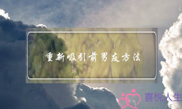 重新吸引前男友方法(重新吸引前男友方法有哪些)-泡学网-喜悦人生,挽回婚姻,分手挽回,经验婚姻,情感挽回,情感咨询,分离小三,泡学书籍