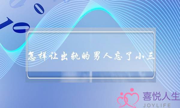怎样让出轨的男人忘了小三-泡学网-喜悦人生,挽回婚姻,分手挽回,经验婚姻,情感挽回,情感咨询,分离小三,泡学书籍
