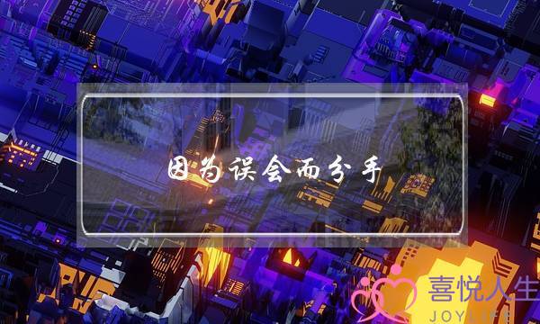 因为误会而分手（因为误会导致的分手）-泡学网-喜悦人生,挽回婚姻,分手挽回,经验婚姻,情感挽回,情感咨询,分离小三,泡学书籍