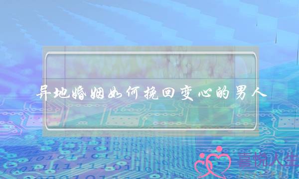 异地婚姻如何挽回变心的男人-泡学网-喜悦人生,挽回婚姻,分手挽回,经验婚姻,情感挽回,情感咨询,分离小三,泡学书籍