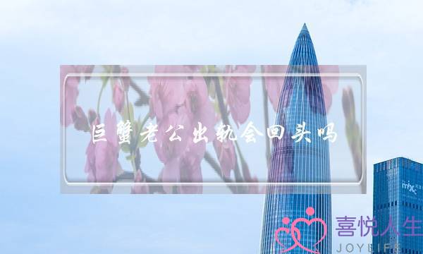 巨蟹老公出轨会回头吗-泡学网-喜悦人生,挽回婚姻,分手挽回,经验婚姻,情感挽回,情感咨询,分离小三,泡学书籍