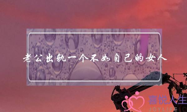 老公出轨一个不如自己的女人-泡学网-喜悦人生,挽回婚姻,分手挽回,经验婚姻,情感挽回,情感咨询,分离小三,泡学书籍