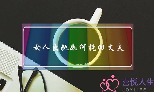 女人出轨如何挽回丈夫-泡学网-喜悦人生,挽回婚姻,分手挽回,经验婚姻,情感挽回,情感咨询,分离小三,泡学书籍