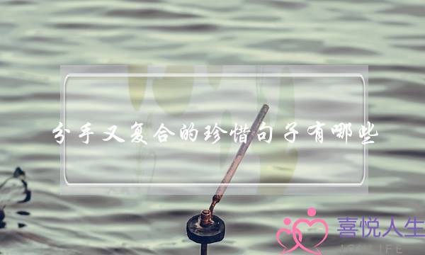 分手又复合的珍惜句子有哪些？好好珍惜你爱的那个ta-泡学网-喜悦人生,挽回婚姻,分手挽回,经验婚姻,情感挽回,情感咨询,分离小三,泡学书籍