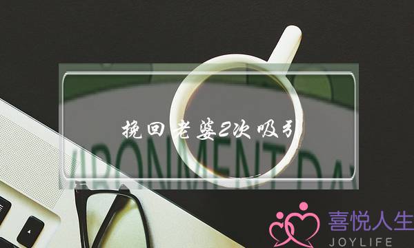 挽回老婆2次吸引(挽回二次吸引)-泡学网-喜悦人生,挽回婚姻,分手挽回,经验婚姻,情感挽回,情感咨询,分离小三,泡学书籍