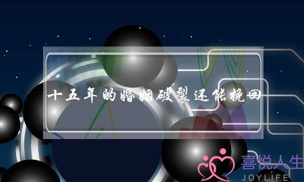 十五年的婚姻破裂还能挽回(婚姻破裂还能挽回吗)-泡学网-喜悦人生,挽回婚姻,分手挽回,经验婚姻,情感挽回,情感咨询,分离小三,泡学书籍