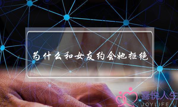 为什么和女友约会她拒绝(女友拒绝约会怎么办)-泡学网-喜悦人生,挽回婚姻,分手挽回,经验婚姻,情感挽回,情感咨询,分离小三,泡学书籍