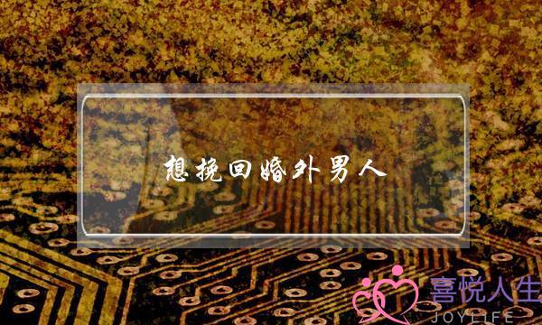 想挽回婚外男人-泡学网-喜悦人生,挽回婚姻,分手挽回,经验婚姻,情感挽回,情感咨询,分离小三,泡学书籍