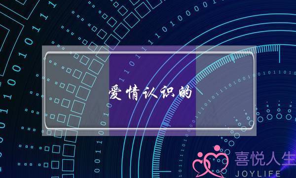 爱情认识的(爱情认识的节目)-泡学网-喜悦人生,挽回婚姻,分手挽回,经验婚姻,情感挽回,情感咨询,分离小三,泡学书籍