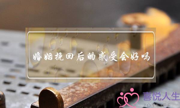 婚姻挽回后的感受会好吗-泡学网-喜悦人生,挽回婚姻,分手挽回,经验婚姻,情感挽回,情感咨询,分离小三,泡学书籍