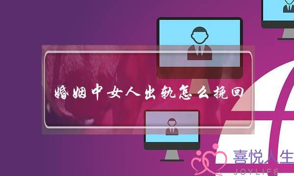 婚姻中女人出轨怎么挽回(婚姻中女人出轨了怎么办)-泡学网-喜悦人生,挽回婚姻,分手挽回,经验婚姻,情感挽回,情感咨询,分离小三,泡学书籍