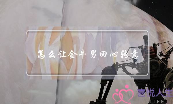怎么让金牛男回心转意(怎么让金牛女回心转意)-泡学网-喜悦人生,挽回婚姻,分手挽回,经验婚姻,情感挽回,情感咨询,分离小三,泡学书籍