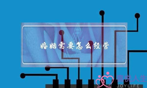 婚姻需要怎么经营（如何才能经营好一段婚姻）-泡学网-喜悦人生,挽回婚姻,分手挽回,经验婚姻,情感挽回,情感咨询,分离小三,泡学书籍