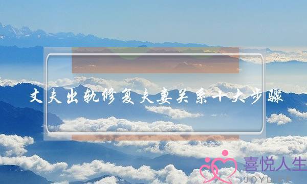 丈夫出轨修复夫妻关系十大步骤-泡学网-喜悦人生,挽回婚姻,分手挽回,经验婚姻,情感挽回,情感咨询,分离小三,泡学书籍