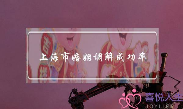 上海市婚姻调解成功率(法院调解婚姻成功率)-泡学网-喜悦人生,挽回婚姻,分手挽回,经验婚姻,情感挽回,情感咨询,分离小三,泡学书籍