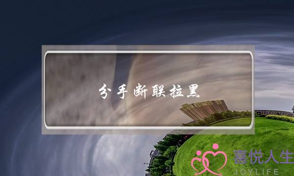 分手断联拉黑(分手断联拉黑对方)-泡学网-喜悦人生,挽回婚姻,分手挽回,经验婚姻,情感挽回,情感咨询,分离小三,泡学书籍