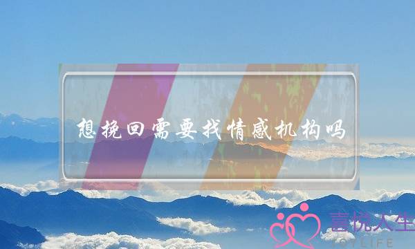 想挽回需要找情感机构吗-泡学网-喜悦人生,挽回婚姻,分手挽回,经验婚姻,情感挽回,情感咨询,分离小三,泡学书籍