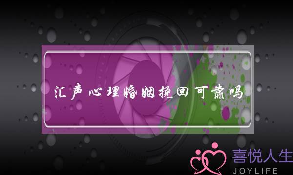 汇声心理婚姻挽回可靠吗-泡学网-喜悦人生,挽回婚姻,分手挽回,经验婚姻,情感挽回,情感咨询,分离小三,泡学书籍
