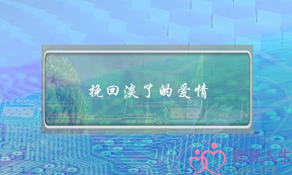 挽回淡了的爱情(一句话挽回爱情)-泡学网-喜悦人生,挽回婚姻,分手挽回,经验婚姻,情感挽回,情感咨询,分离小三,泡学书籍