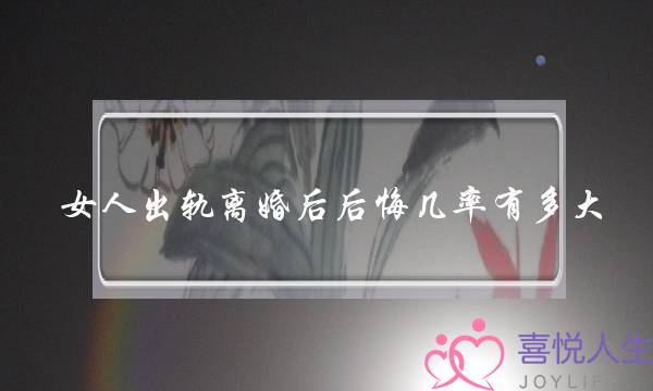 女人出轨离婚后后悔几率有多大（为婚外情离婚的女人）-泡学网-喜悦人生,挽回婚姻,分手挽回,经验婚姻,情感挽回,情感咨询,分离小三,泡学书籍