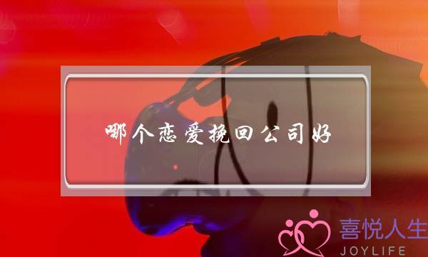 哪个恋爱挽回公司好(婚恋挽回公司)-泡学网-喜悦人生,挽回婚姻,分手挽回,经验婚姻,情感挽回,情感咨询,分离小三,泡学书籍