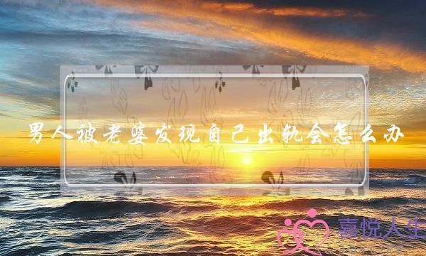 男人被老婆发现自己出轨会怎么办-泡学网-喜悦人生,挽回婚姻,分手挽回,经验婚姻,情感挽回,情感咨询,分离小三,泡学书籍