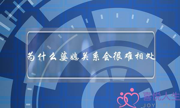 为什么婆媳关系会很难相处？(为什么婆婆媳妇关系是这么的难相处？)-泡学网-喜悦人生,挽回婚姻,分手挽回,经验婚姻,情感挽回,情感咨询,分离小三,泡学书籍