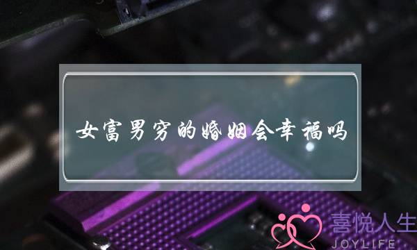 女富男穷的婚姻会幸福吗（女富男穷的婚姻幸福吗）-泡学网-喜悦人生,挽回婚姻,分手挽回,经验婚姻,情感挽回,情感咨询,分离小三,泡学书籍