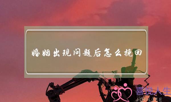 婚姻出现问题后怎么挽回-泡学网-喜悦人生,挽回婚姻,分手挽回,经验婚姻,情感挽回,情感咨询,分离小三,泡学书籍