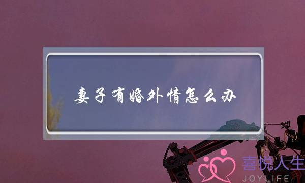 妻子有婚外情怎么办-女方婚外情可以原谅吗-泡学网-喜悦人生,挽回婚姻,分手挽回,经验婚姻,情感挽回,情感咨询,分离小三,泡学书籍