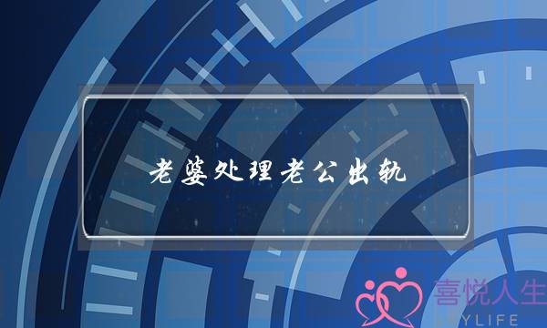 老婆处理老公出轨-泡学网-喜悦人生,挽回婚姻,分手挽回,经验婚姻,情感挽回,情感咨询,分离小三,泡学书籍