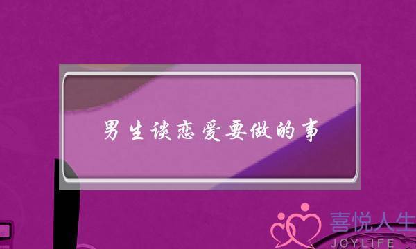 男生谈恋爱要做的事(男生谈恋爱要做的事情)-泡学网-喜悦人生,挽回婚姻,分手挽回,经验婚姻,情感挽回,情感咨询,分离小三,泡学书籍