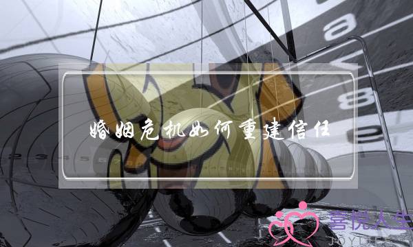 婚姻危机如何重建信任-泡学网-喜悦人生,挽回婚姻,分手挽回,经验婚姻,情感挽回,情感咨询,分离小三,泡学书籍