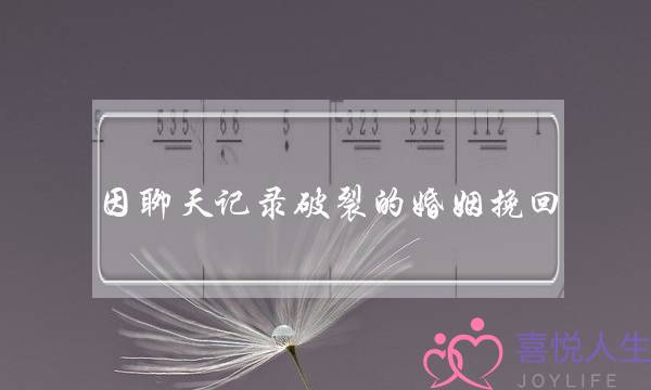 因聊天记录破裂的婚姻挽回-泡学网-喜悦人生,挽回婚姻,分手挽回,经验婚姻,情感挽回,情感咨询,分离小三,泡学书籍