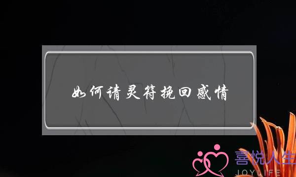 如何请灵符挽回感情(姻缘灵符9怎么挽回感情的)-泡学网-喜悦人生,挽回婚姻,分手挽回,经验婚姻,情感挽回,情感咨询,分离小三,泡学书籍