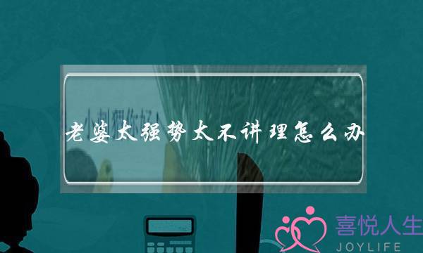 老婆太强势太不讲理怎么办？-泡学网-喜悦人生,挽回婚姻,分手挽回,经验婚姻,情感挽回,情感咨询,分离小三,泡学书籍
