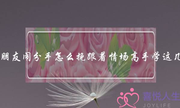 女朋友闹分手怎么挽跟着情场高手学这几招-泡学网-喜悦人生,挽回婚姻,分手挽回,经验婚姻,情感挽回,情感咨询,分离小三,泡学书籍