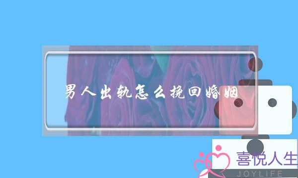 男人出轨怎么挽回婚姻-泡学网-喜悦人生,挽回婚姻,分手挽回,经验婚姻,情感挽回,情感咨询,分离小三,泡学书籍