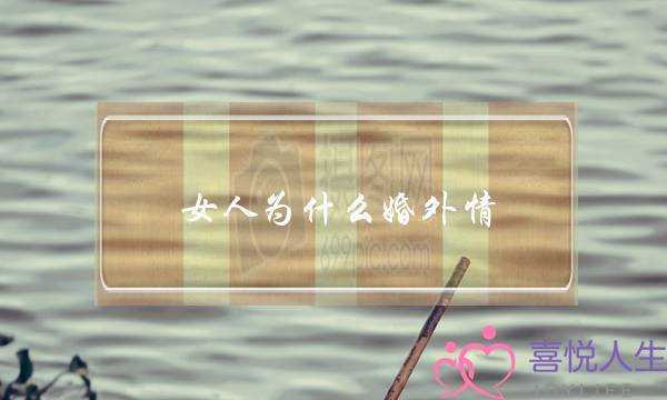 女人为什么婚外情（为什么有的女人会有婚外情）-泡学网-喜悦人生,挽回婚姻,分手挽回,经验婚姻,情感挽回,情感咨询,分离小三,泡学书籍