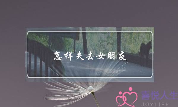 怎样失去女朋友(怎样安慰失去亲人的女朋友)-泡学网-喜悦人生,挽回婚姻,分手挽回,经验婚姻,情感挽回,情感咨询,分离小三,泡学书籍