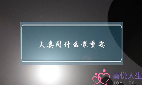 夫妻间什么最重要，如何经营婚姻生活？(民法宝典婚姻法？)-泡学网-喜悦人生,挽回婚姻,分手挽回,经验婚姻,情感挽回,情感咨询,分离小三,泡学书籍