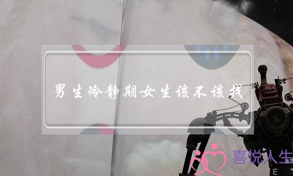 男生冷静期女生该不该找 给彼此一段冷静期-泡学网-喜悦人生,挽回婚姻,分手挽回,经验婚姻,情感挽回,情感咨询,分离小三,泡学书籍