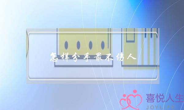 怎样分手最不伤人（怎样分手才能不伤人）-泡学网-喜悦人生,挽回婚姻,分手挽回,经验婚姻,情感挽回,情感咨询,分离小三,泡学书籍