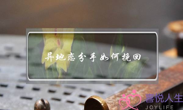 异地恋分手如何挽回(异地恋分手挽回绝招)-泡学网-喜悦人生,挽回婚姻,分手挽回,经验婚姻,情感挽回,情感咨询,分离小三,泡学书籍