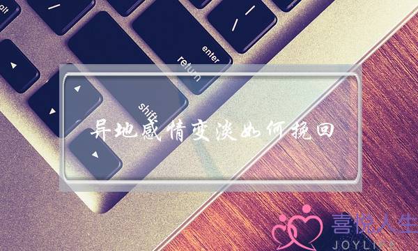 异地感情变淡如何挽回(如何将淡了的感情挽回)-泡学网-喜悦人生,挽回婚姻,分手挽回,经验婚姻,情感挽回,情感咨询,分离小三,泡学书籍