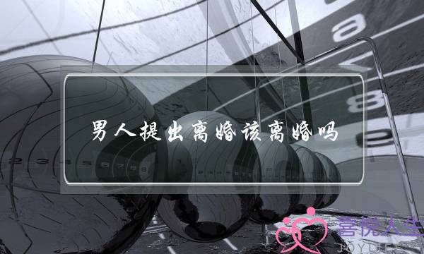 男人提出离婚该离婚吗-泡学网-喜悦人生,挽回婚姻,分手挽回,经验婚姻,情感挽回,情感咨询,分离小三,泡学书籍