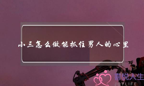 小三怎么做能抓住男人的心里-泡学网-喜悦人生,挽回婚姻,分手挽回,经验婚姻,情感挽回,情感咨询,分离小三,泡学书籍
