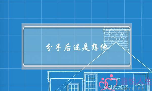 分手后还是想他(分手两个月了还是很想他怎么办)-泡学网-喜悦人生,挽回婚姻,分手挽回,经验婚姻,情感挽回,情感咨询,分离小三,泡学书籍