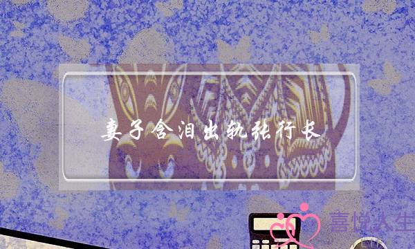 妻子含泪出轨张行长 她说全都是因为家中-泡学网-喜悦人生,挽回婚姻,分手挽回,经验婚姻,情感挽回,情感咨询,分离小三,泡学书籍