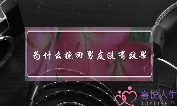 为什么挽回男友没有效果-错误的方法不要用-泡学网-喜悦人生,挽回婚姻,分手挽回,经验婚姻,情感挽回,情感咨询,分离小三,泡学书籍